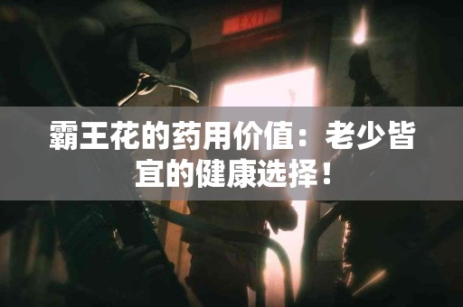 霸王花的药用价值：老少皆宜的健康选择！
