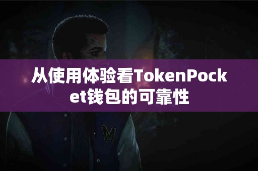 从使用体验看TokenPocket钱包的可靠性