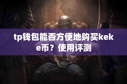 tp钱包能否方便地购买keke币？使用评测