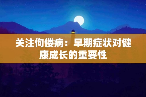 关注佝偻病：早期症状对健康成长的重要性
