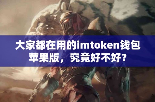 大家都在用的imtoken钱包苹果版，究竟好不好？