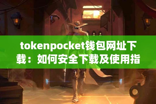 tokenpocket钱包网址下载：如何安全下载及使用指南