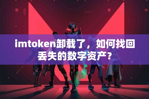 imtoken卸载了，如何找回丢失的数字资产？