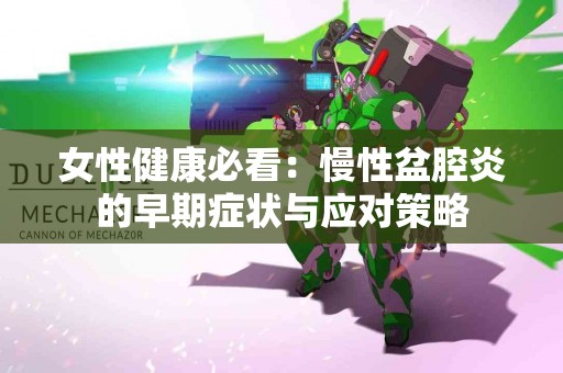 女性健康必看：慢性盆腔炎的早期症状与应对策略