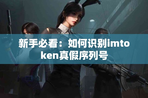 新手必看：如何识别imtoken真假序列号