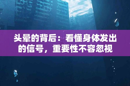 头晕的背后：看懂身体发出的信号，重要性不容忽视