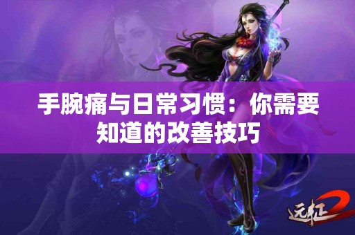 手腕痛与日常习惯：你需要知道的改善技巧