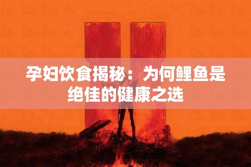 孕妇饮食揭秘：为何鲤鱼是绝佳的健康之选