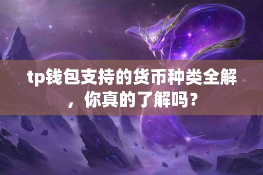 tp钱包支持的货币种类全解，你真的了解吗？