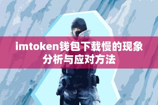 imtoken钱包下载慢的现象分析与应对方法