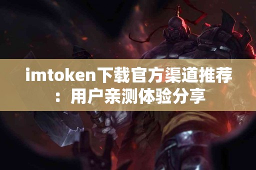 imtoken下载官方渠道推荐：用户亲测体验分享