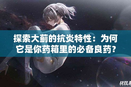 探索大蓟的抗炎特性：为何它是你药箱里的必备良药？