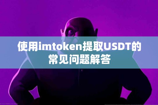 使用imtoken提取USDT的常见问题解答
