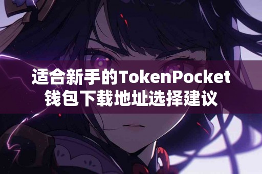 适合新手的TokenPocket钱包下载地址选择建议