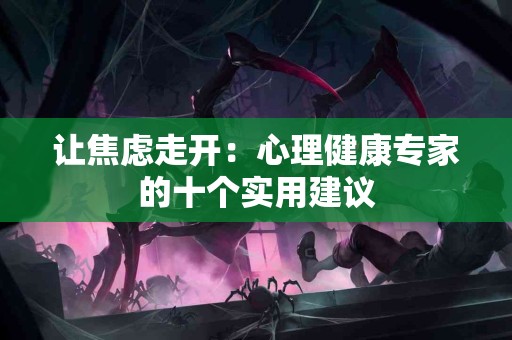 让焦虑走开：心理健康专家的十个实用建议