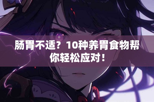 肠胃不适？10种养胃食物帮你轻松应对！
