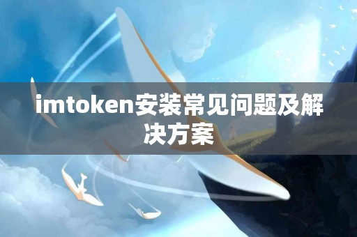 imtoken安装常见问题及解决方案