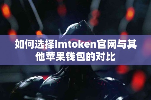 如何选择imtoken官网与其他苹果钱包的对比