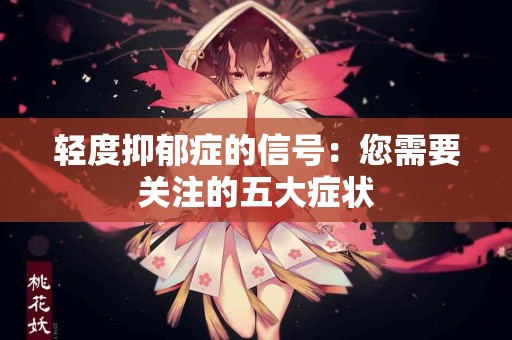 轻度抑郁症的信号：您需要关注的五大症状