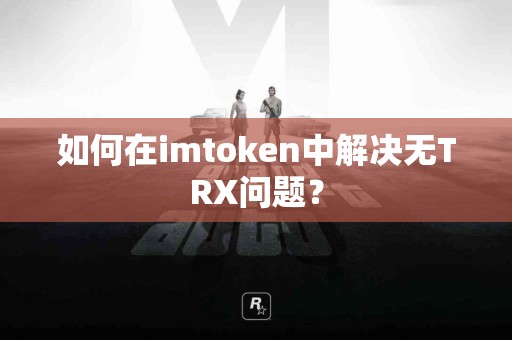 如何在imtoken中解决无TRX问题？