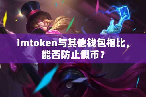 imtoken与其他钱包相比，能否防止假币？