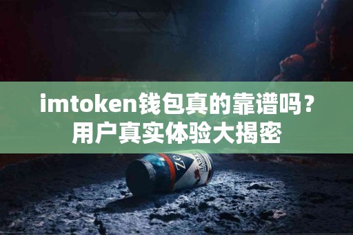 imtoken钱包真的靠谱吗？用户真实体验大揭密