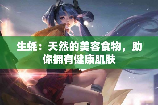 生蚝：天然的美容食物，助你拥有健康肌肤
