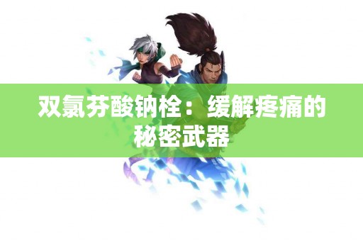 双氯芬酸钠栓：缓解疼痛的秘密武器