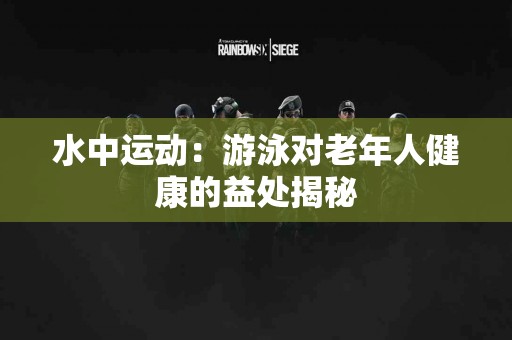 水中运动：游泳对老年人健康的益处揭秘