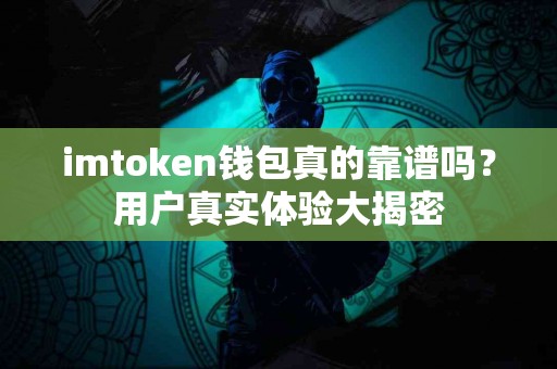 imtoken钱包真的靠谱吗？用户真实体验大揭密