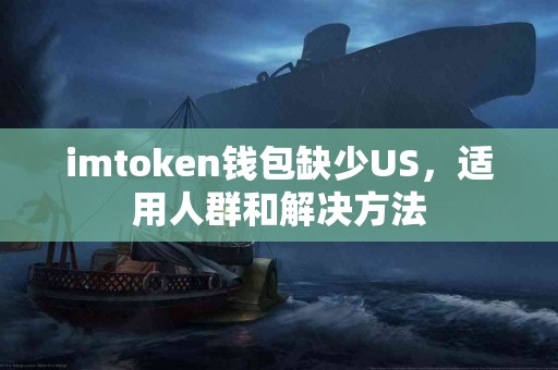 imtoken钱包缺少US，适用人群和解决方法
