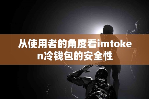 从使用者的角度看imtoken冷钱包的安全性