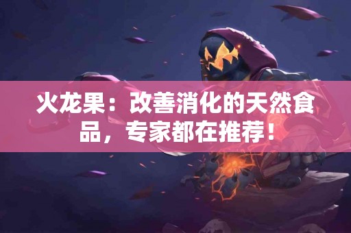 火龙果：改善消化的天然食品，专家都在推荐！