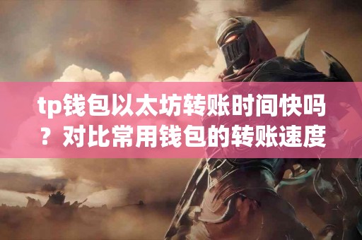 tp钱包以太坊转账时间快吗？对比常用钱包的转账速度