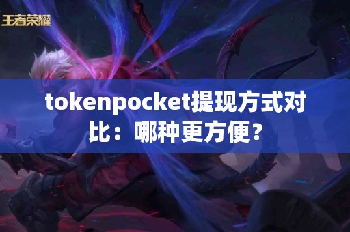tokenpocket提现方式对比：哪种更方便？