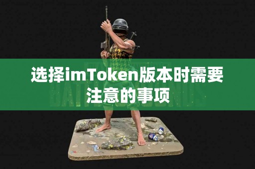 选择imToken版本时需要注意的事项