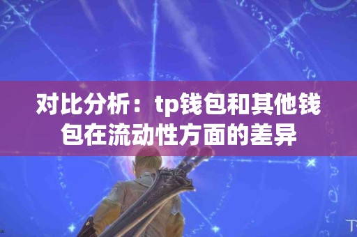 对比分析：tp钱包和其他钱包在流动性方面的差异