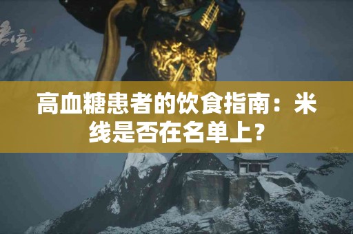 高血糖患者的饮食指南：米线是否在名单上？