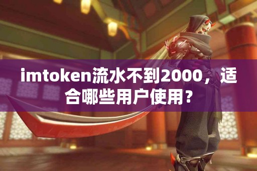 imtoken流水不到2000，适合哪些用户使用？