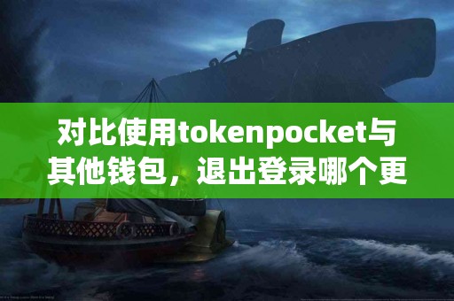 对比使用tokenpocket与其他钱包，退出登录哪个更方便？