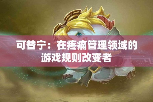 可替宁：在疼痛管理领域的游戏规则改变者