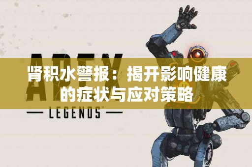 肾积水警报：揭开影响健康的症状与应对策略