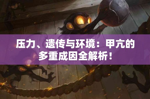 压力、遗传与环境：甲亢的多重成因全解析！