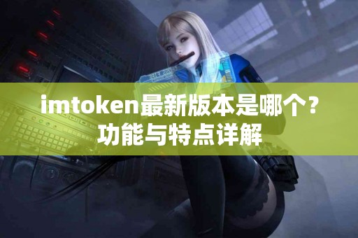 imtoken最新版本是哪个？功能与特点详解