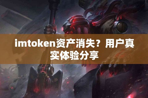 imtoken资产消失？用户真实体验分享