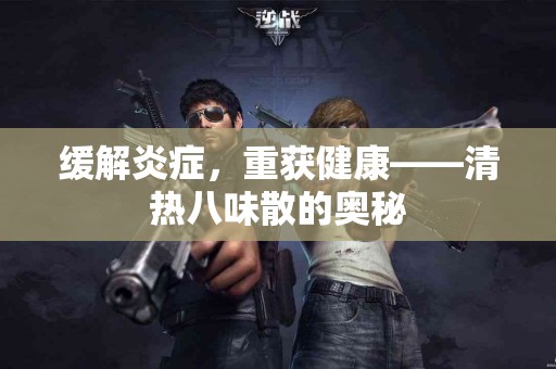 缓解炎症，重获健康——清热八味散的奥秘