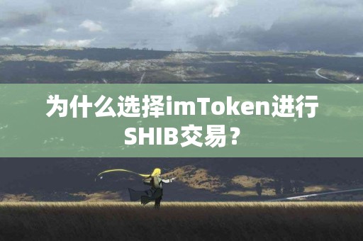 为什么选择imToken进行SHIB交易？