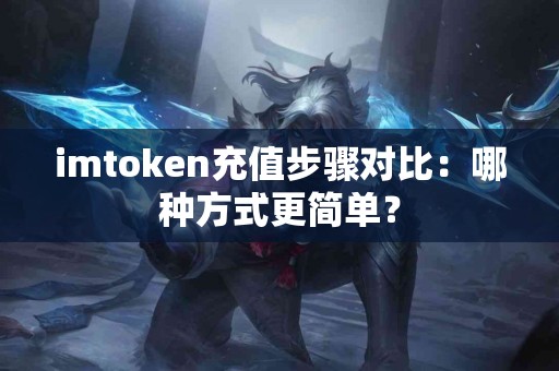 imtoken充值步骤对比：哪种方式更简单？