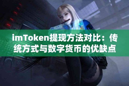 imToken提现方法对比：传统方式与数字货币的优缺点