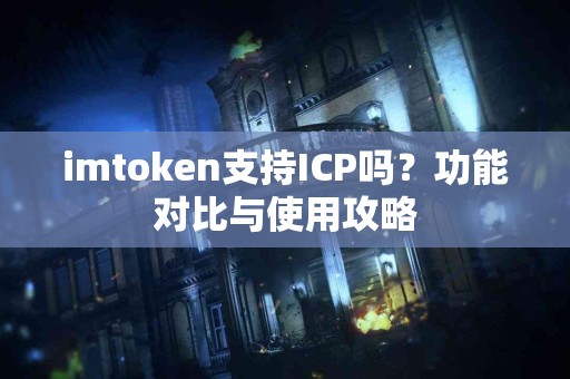 imtoken支持ICP吗？功能对比与使用攻略